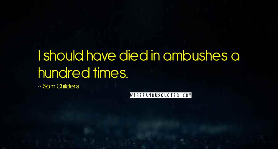 Sam Childers Quotes: I should have died in ambushes a hundred times.