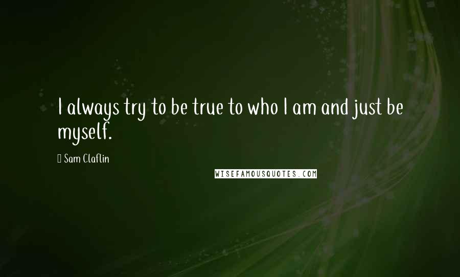 Sam Claflin Quotes: I always try to be true to who I am and just be myself.