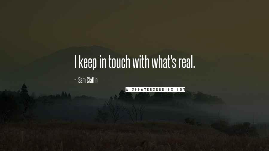 Sam Claflin Quotes: I keep in touch with what's real.