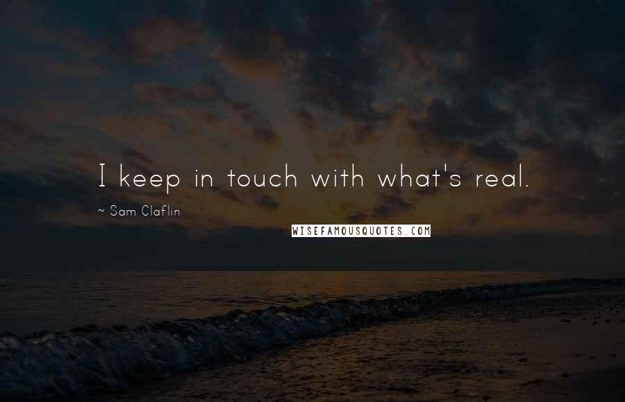 Sam Claflin Quotes: I keep in touch with what's real.