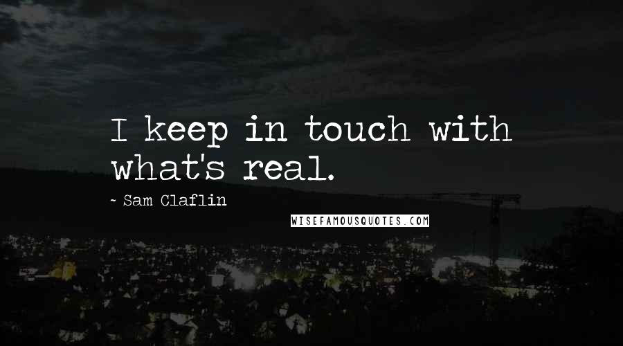 Sam Claflin Quotes: I keep in touch with what's real.