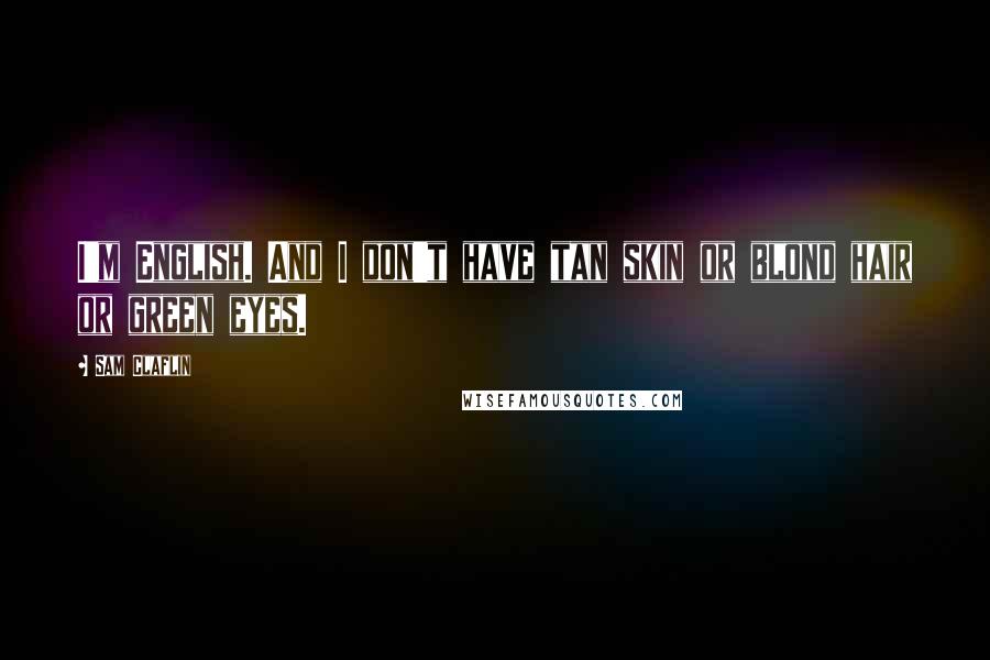 Sam Claflin Quotes: I'm English. And I don't have tan skin or blond hair or green eyes.