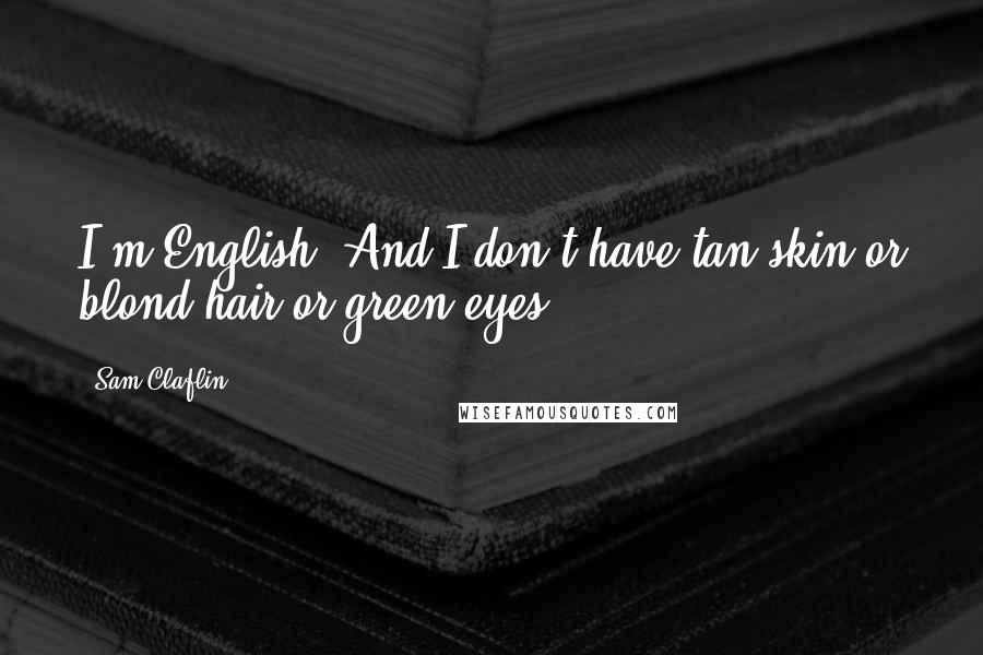 Sam Claflin Quotes: I'm English. And I don't have tan skin or blond hair or green eyes.