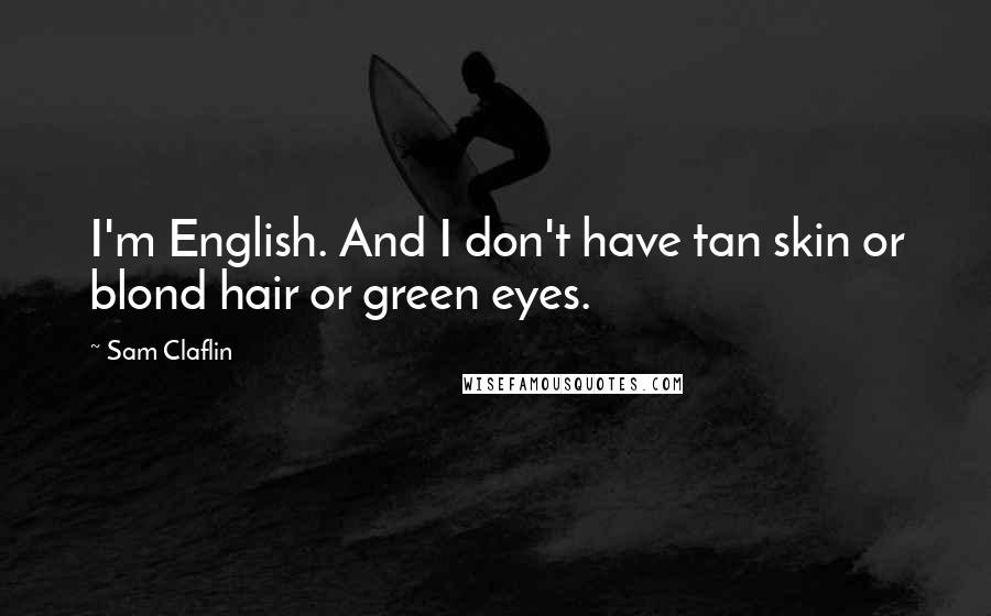 Sam Claflin Quotes: I'm English. And I don't have tan skin or blond hair or green eyes.