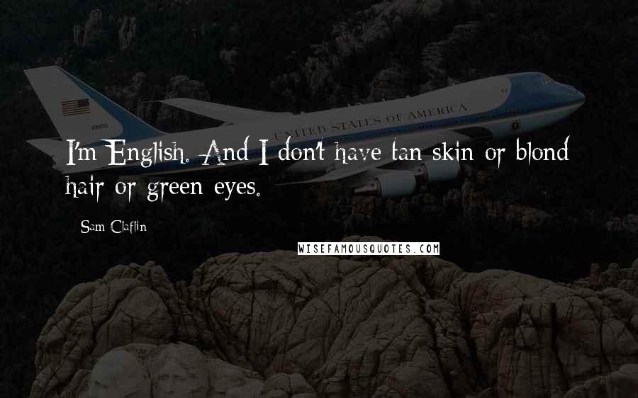 Sam Claflin Quotes: I'm English. And I don't have tan skin or blond hair or green eyes.