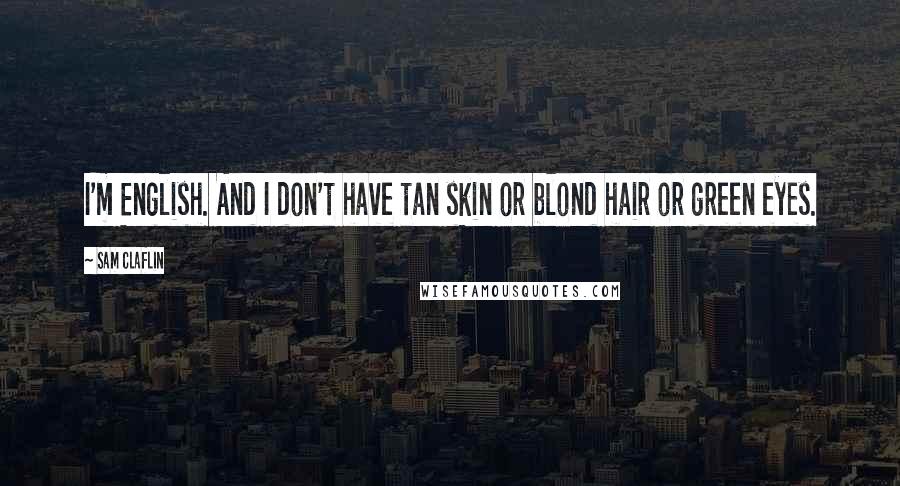 Sam Claflin Quotes: I'm English. And I don't have tan skin or blond hair or green eyes.