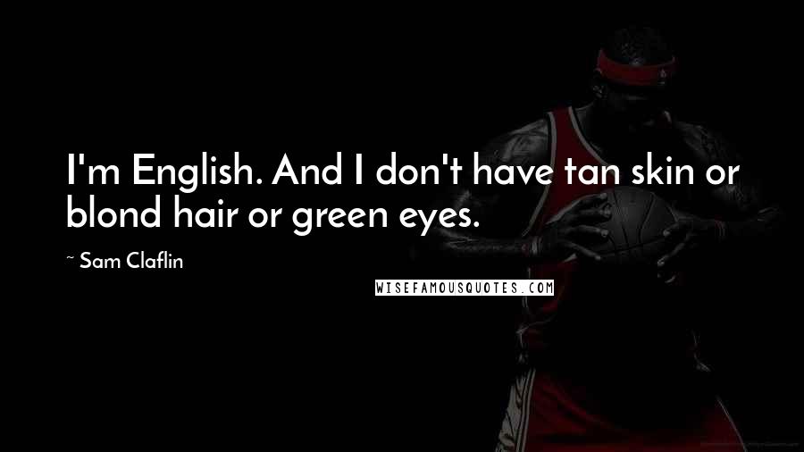 Sam Claflin Quotes: I'm English. And I don't have tan skin or blond hair or green eyes.