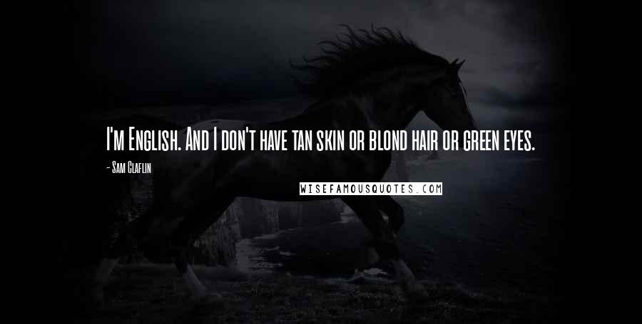 Sam Claflin Quotes: I'm English. And I don't have tan skin or blond hair or green eyes.