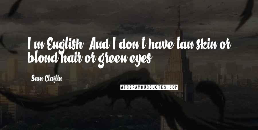 Sam Claflin Quotes: I'm English. And I don't have tan skin or blond hair or green eyes.