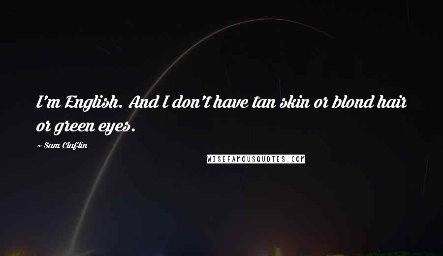 Sam Claflin Quotes: I'm English. And I don't have tan skin or blond hair or green eyes.