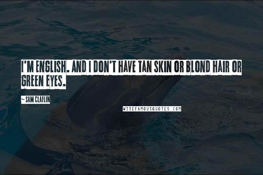 Sam Claflin Quotes: I'm English. And I don't have tan skin or blond hair or green eyes.