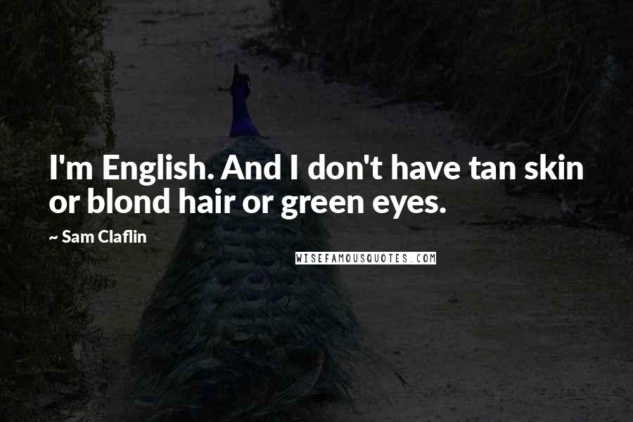 Sam Claflin Quotes: I'm English. And I don't have tan skin or blond hair or green eyes.