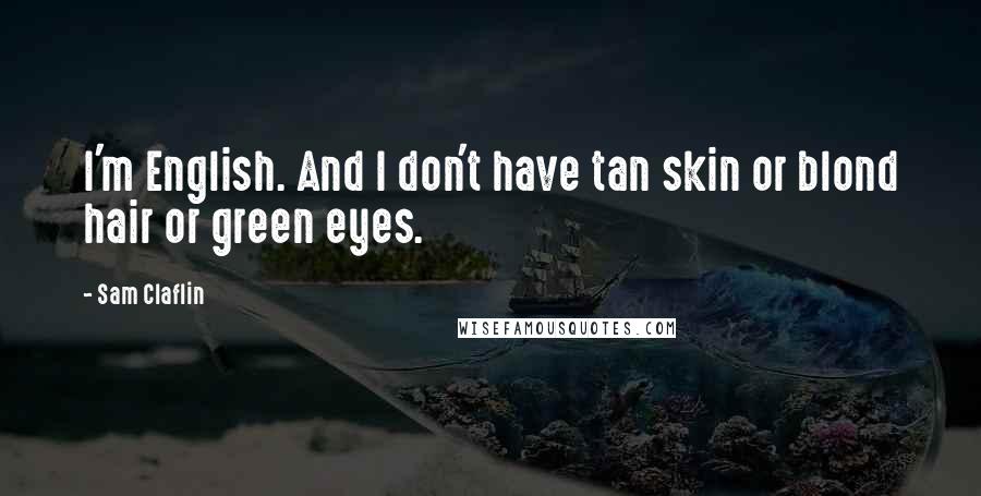 Sam Claflin Quotes: I'm English. And I don't have tan skin or blond hair or green eyes.
