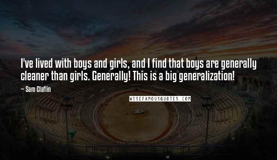 Sam Claflin Quotes: I've lived with boys and girls, and I find that boys are generally cleaner than girls. Generally! This is a big generalization!