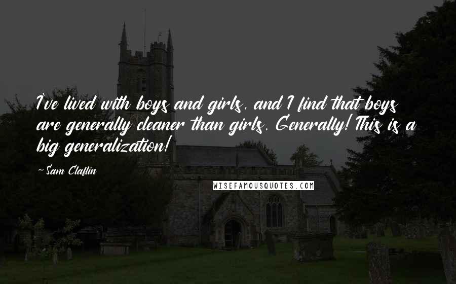 Sam Claflin Quotes: I've lived with boys and girls, and I find that boys are generally cleaner than girls. Generally! This is a big generalization!