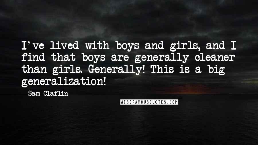 Sam Claflin Quotes: I've lived with boys and girls, and I find that boys are generally cleaner than girls. Generally! This is a big generalization!