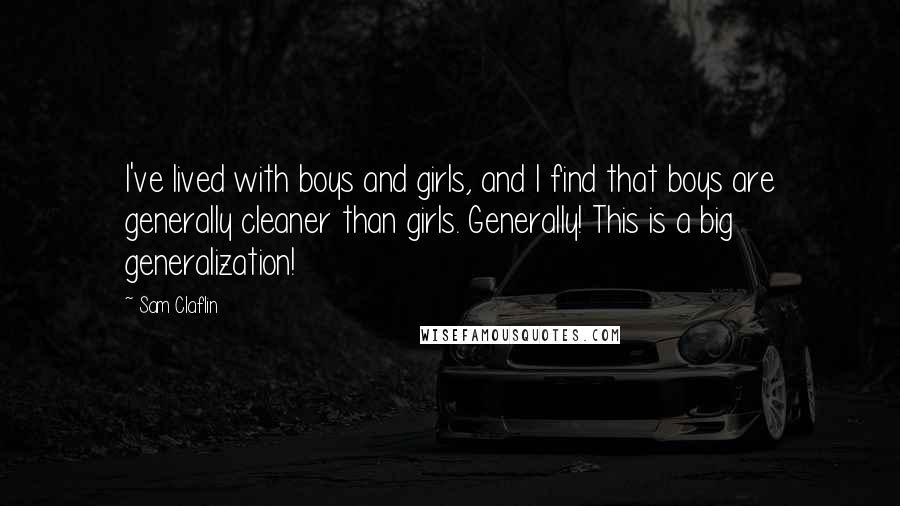 Sam Claflin Quotes: I've lived with boys and girls, and I find that boys are generally cleaner than girls. Generally! This is a big generalization!