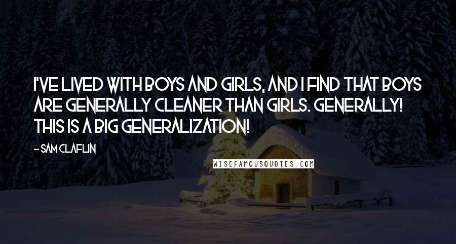 Sam Claflin Quotes: I've lived with boys and girls, and I find that boys are generally cleaner than girls. Generally! This is a big generalization!