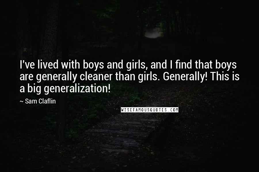 Sam Claflin Quotes: I've lived with boys and girls, and I find that boys are generally cleaner than girls. Generally! This is a big generalization!