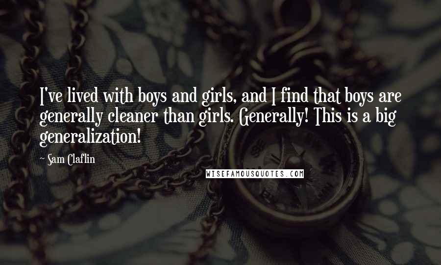 Sam Claflin Quotes: I've lived with boys and girls, and I find that boys are generally cleaner than girls. Generally! This is a big generalization!