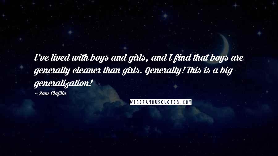 Sam Claflin Quotes: I've lived with boys and girls, and I find that boys are generally cleaner than girls. Generally! This is a big generalization!