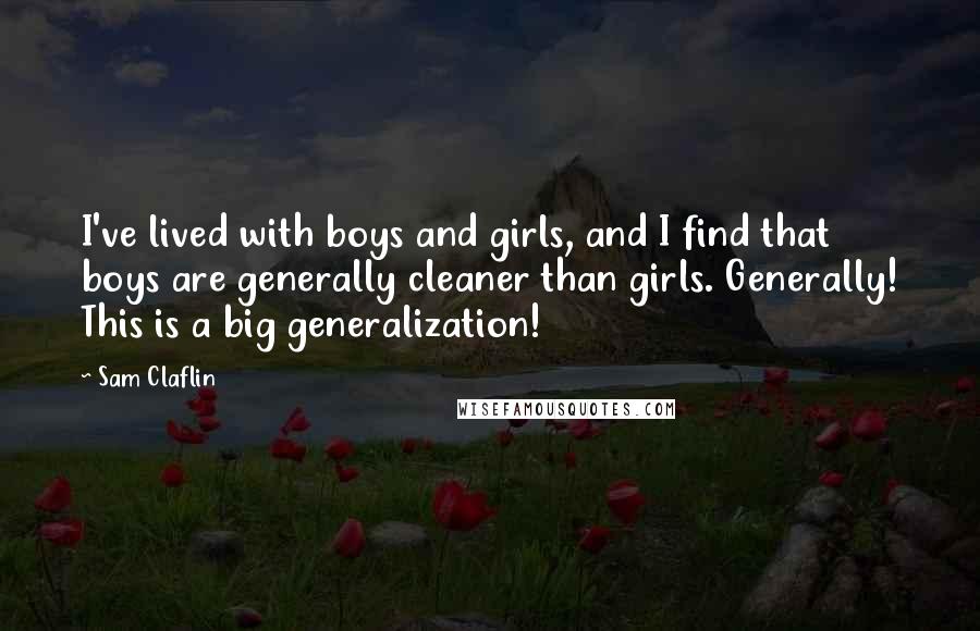 Sam Claflin Quotes: I've lived with boys and girls, and I find that boys are generally cleaner than girls. Generally! This is a big generalization!