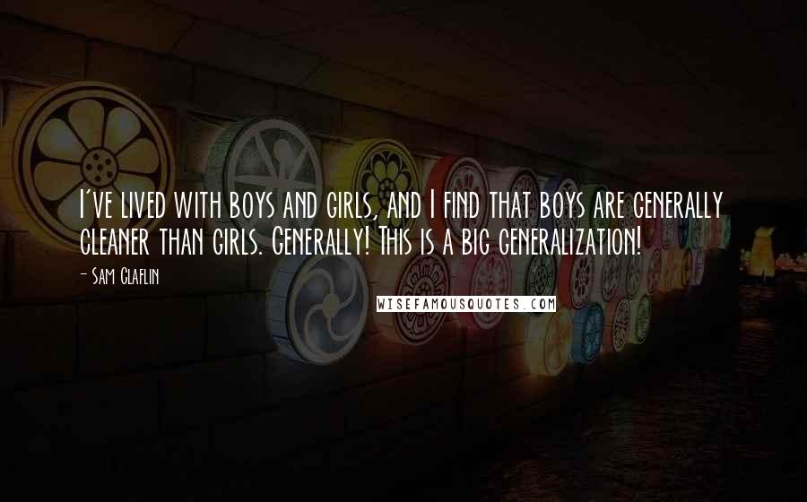 Sam Claflin Quotes: I've lived with boys and girls, and I find that boys are generally cleaner than girls. Generally! This is a big generalization!