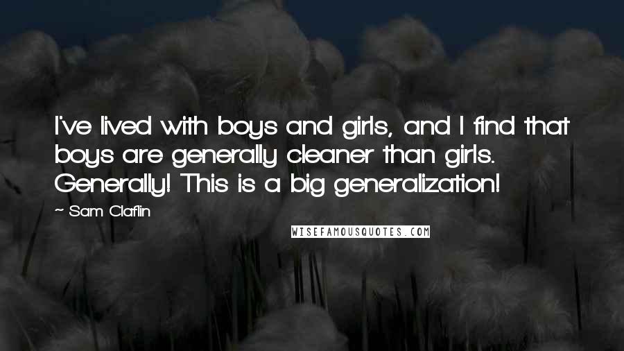 Sam Claflin Quotes: I've lived with boys and girls, and I find that boys are generally cleaner than girls. Generally! This is a big generalization!