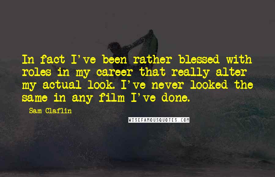 Sam Claflin Quotes: In fact I've been rather blessed with roles in my career that really alter my actual look. I've never looked the same in any film I've done.