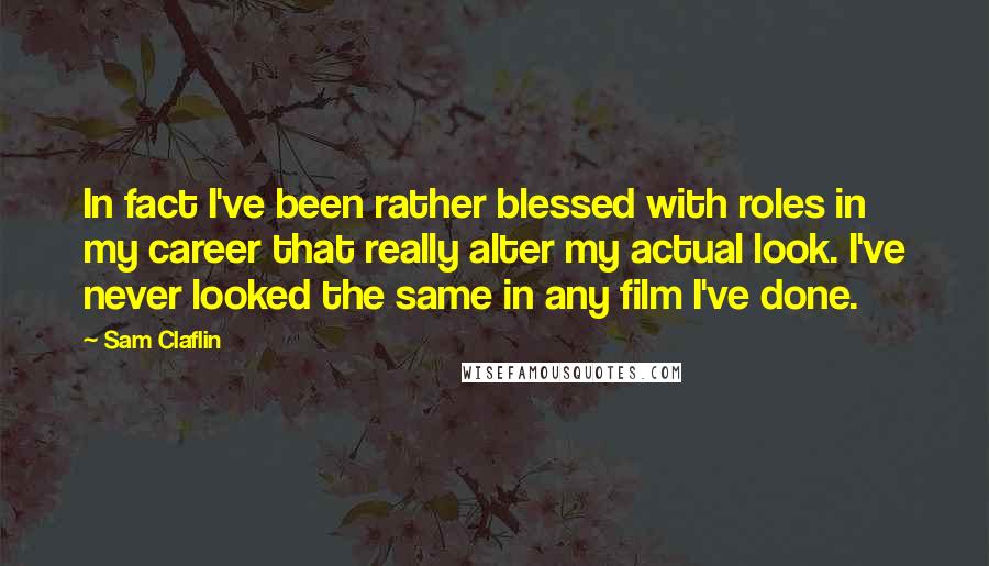 Sam Claflin Quotes: In fact I've been rather blessed with roles in my career that really alter my actual look. I've never looked the same in any film I've done.