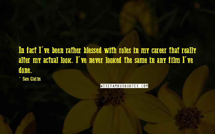 Sam Claflin Quotes: In fact I've been rather blessed with roles in my career that really alter my actual look. I've never looked the same in any film I've done.