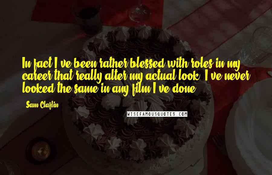 Sam Claflin Quotes: In fact I've been rather blessed with roles in my career that really alter my actual look. I've never looked the same in any film I've done.