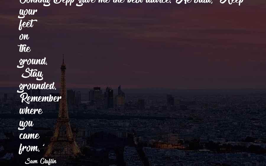 Sam Claflin Quotes: Johnny Depp gave me the best advice. He said, 'Keep your feet on the ground. Stay grounded. Remember where you came from.'