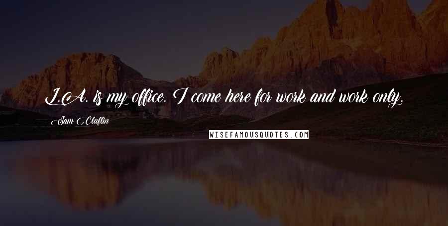 Sam Claflin Quotes: L.A. is my office. I come here for work and work only.