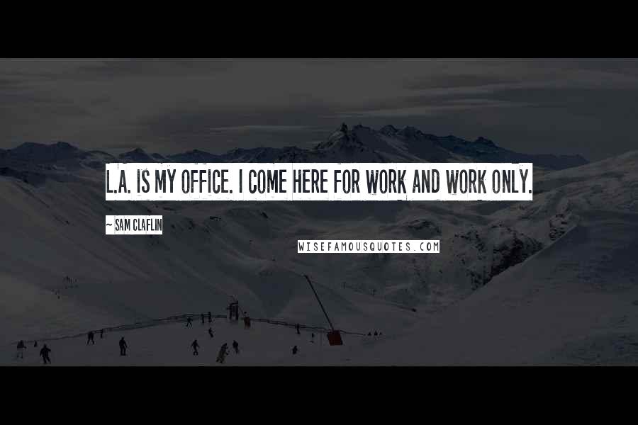 Sam Claflin Quotes: L.A. is my office. I come here for work and work only.