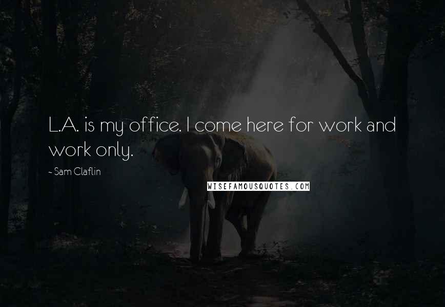 Sam Claflin Quotes: L.A. is my office. I come here for work and work only.