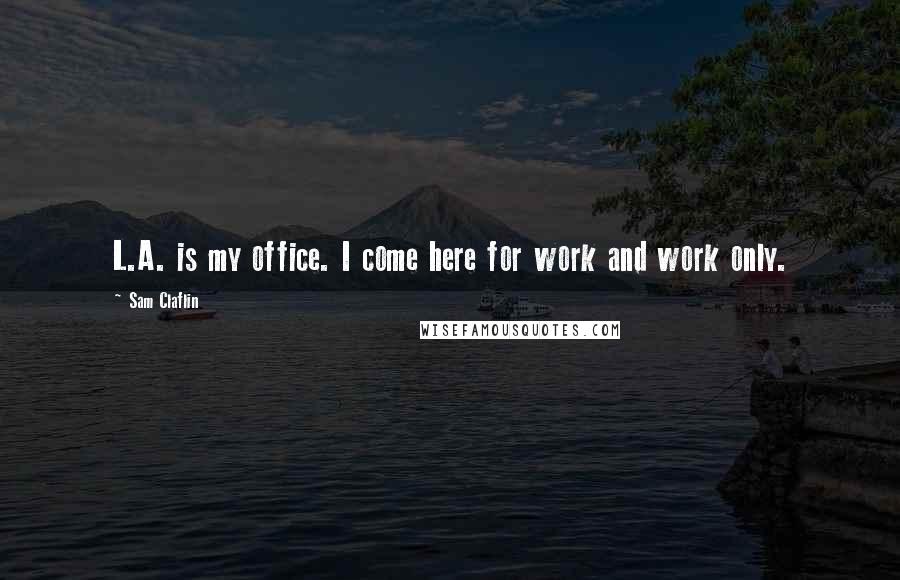 Sam Claflin Quotes: L.A. is my office. I come here for work and work only.
