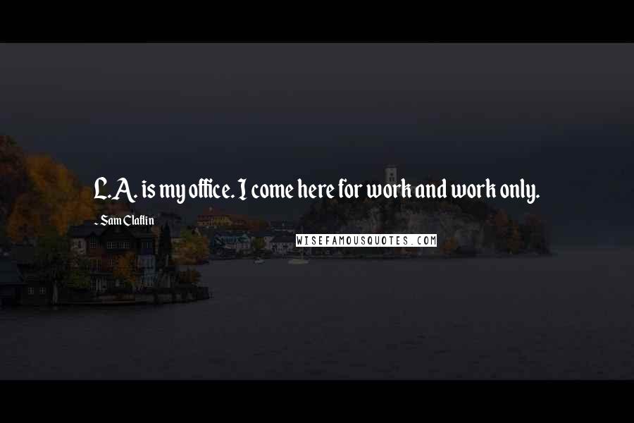 Sam Claflin Quotes: L.A. is my office. I come here for work and work only.