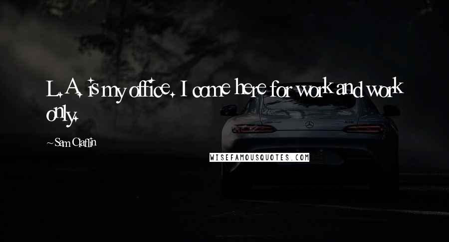 Sam Claflin Quotes: L.A. is my office. I come here for work and work only.