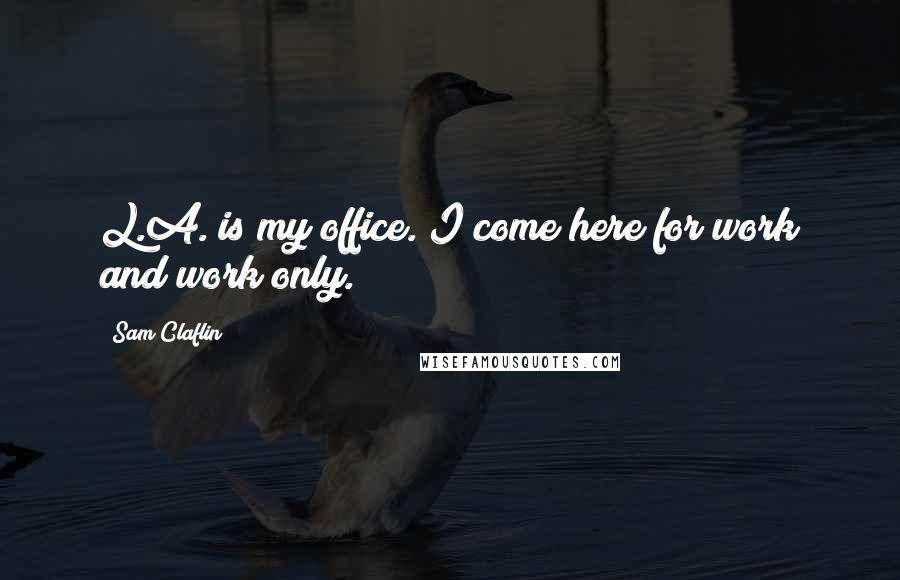 Sam Claflin Quotes: L.A. is my office. I come here for work and work only.