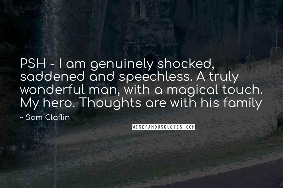 Sam Claflin Quotes: PSH - I am genuinely shocked, saddened and speechless. A truly wonderful man, with a magical touch. My hero. Thoughts are with his family