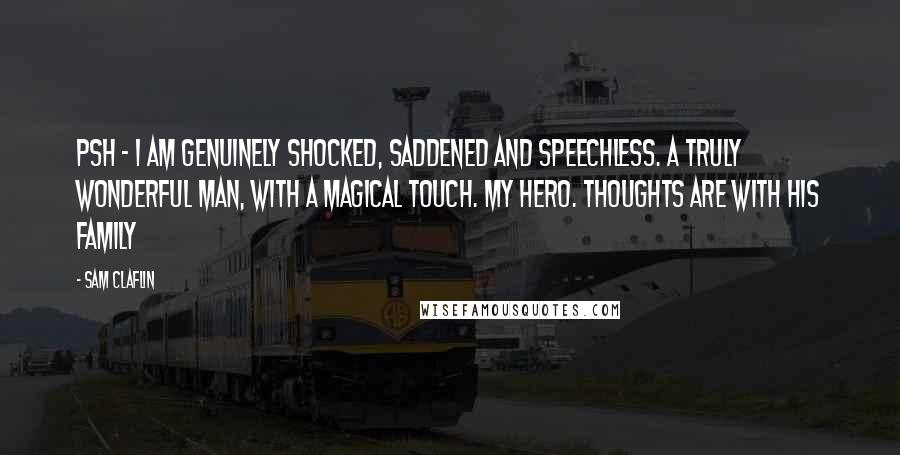 Sam Claflin Quotes: PSH - I am genuinely shocked, saddened and speechless. A truly wonderful man, with a magical touch. My hero. Thoughts are with his family
