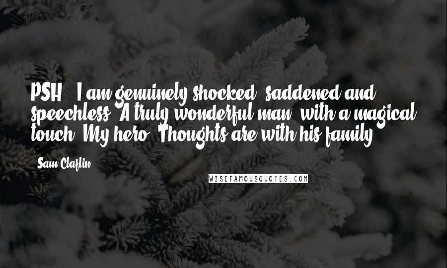 Sam Claflin Quotes: PSH - I am genuinely shocked, saddened and speechless. A truly wonderful man, with a magical touch. My hero. Thoughts are with his family