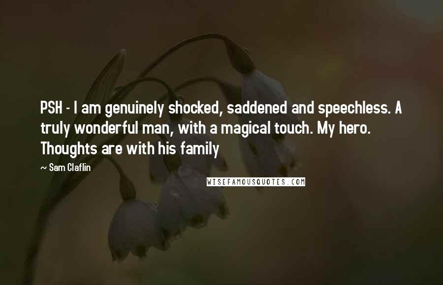 Sam Claflin Quotes: PSH - I am genuinely shocked, saddened and speechless. A truly wonderful man, with a magical touch. My hero. Thoughts are with his family