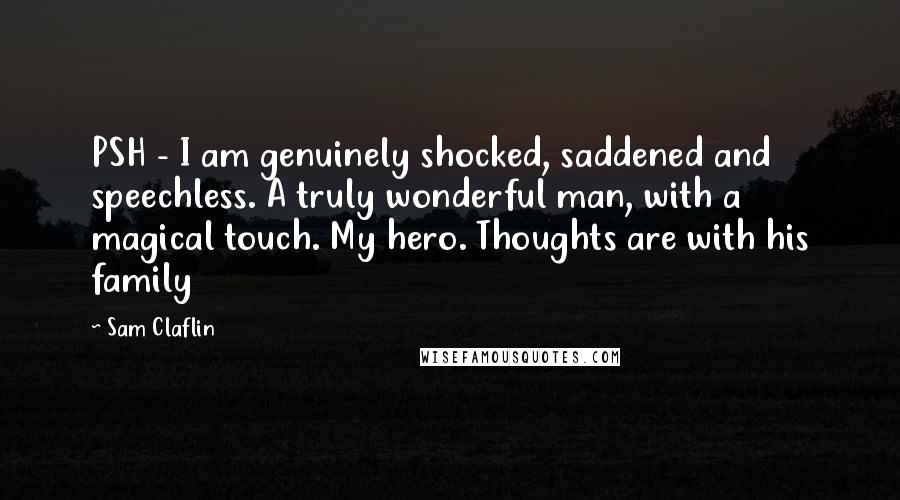 Sam Claflin Quotes: PSH - I am genuinely shocked, saddened and speechless. A truly wonderful man, with a magical touch. My hero. Thoughts are with his family