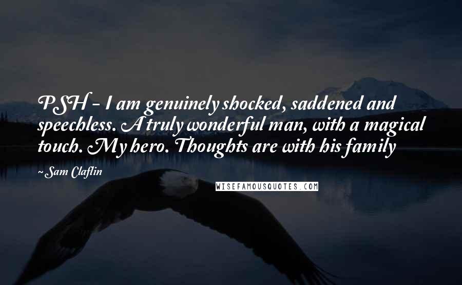 Sam Claflin Quotes: PSH - I am genuinely shocked, saddened and speechless. A truly wonderful man, with a magical touch. My hero. Thoughts are with his family