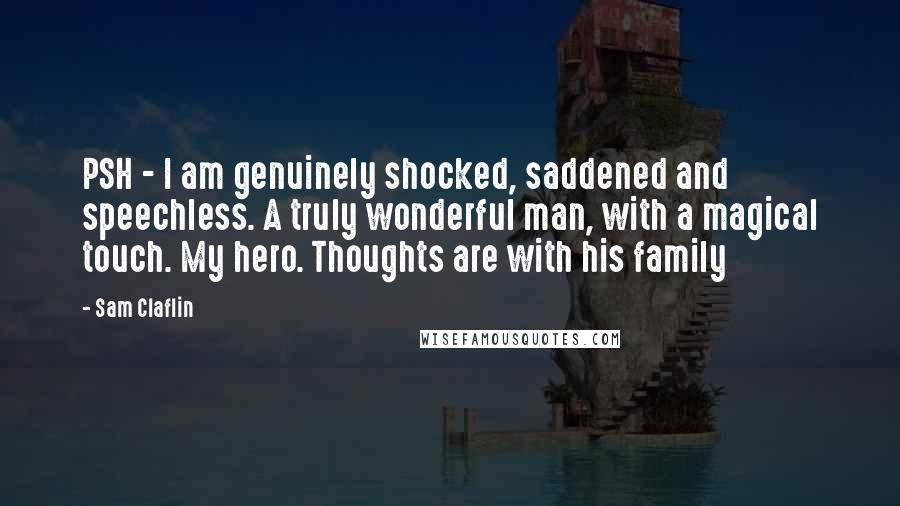 Sam Claflin Quotes: PSH - I am genuinely shocked, saddened and speechless. A truly wonderful man, with a magical touch. My hero. Thoughts are with his family