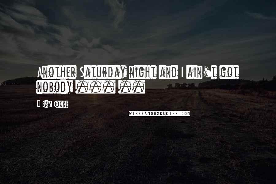 Sam Cooke Quotes: Another Saturday night and I ain't got nobody ... ..