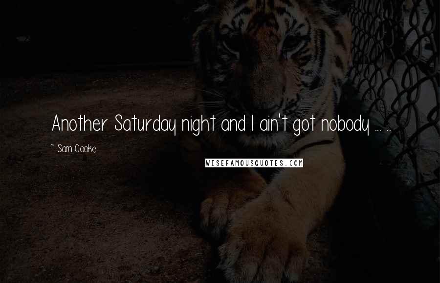 Sam Cooke Quotes: Another Saturday night and I ain't got nobody ... ..
