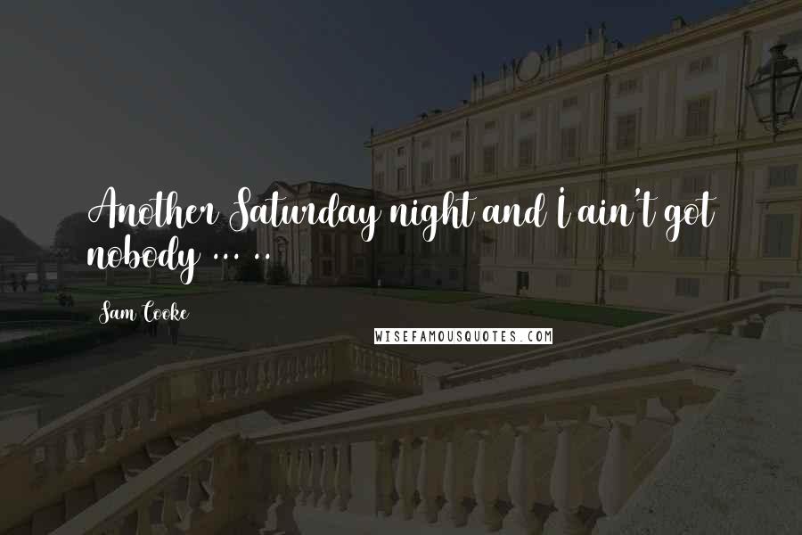 Sam Cooke Quotes: Another Saturday night and I ain't got nobody ... ..